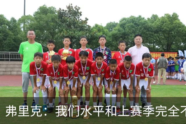 弗里克：我们水平和上赛季完全不同了；球员去国家队我都有点担心